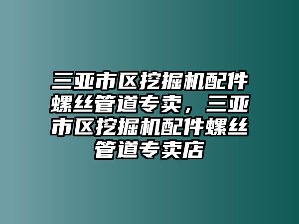 三亞市區(qū)挖掘機配件螺絲管道專賣，三亞市區(qū)挖掘機配件螺絲管道專賣店