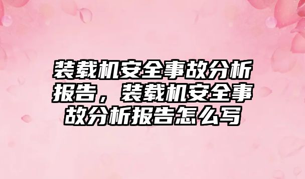 裝載機(jī)安全事故分析報告，裝載機(jī)安全事故分析報告怎么寫