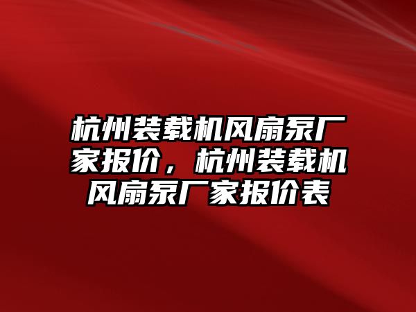 杭州裝載機(jī)風(fēng)扇泵廠家報價，杭州裝載機(jī)風(fēng)扇泵廠家報價表