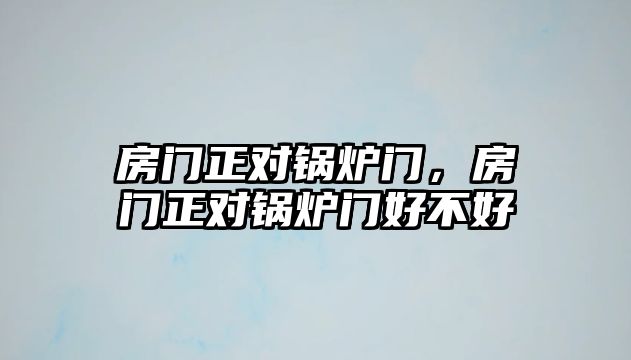 房門正對鍋爐門，房門正對鍋爐門好不好