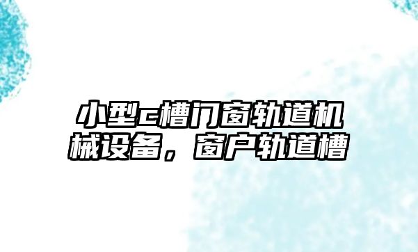 小型c槽門窗軌道機械設(shè)備，窗戶軌道槽