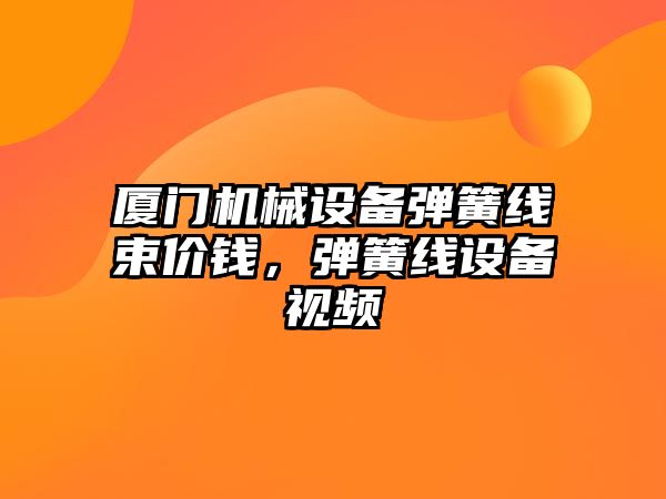 廈門機械設備彈簧線束價錢，彈簧線設備視頻