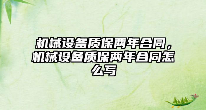 機械設(shè)備質(zhì)保兩年合同，機械設(shè)備質(zhì)保兩年合同怎么寫