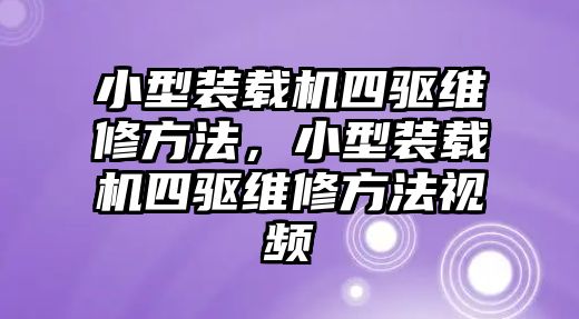 小型裝載機四驅(qū)維修方法，小型裝載機四驅(qū)維修方法視頻