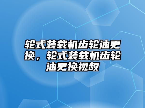 輪式裝載機(jī)齒輪油更換，輪式裝載機(jī)齒輪油更換視頻