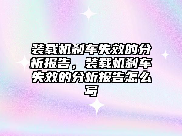 裝載機剎車失效的分析報告，裝載機剎車失效的分析報告怎么寫