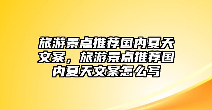 旅游景點(diǎn)推薦國(guó)內(nèi)夏天文案，旅游景點(diǎn)推薦國(guó)內(nèi)夏天文案怎么寫(xiě)