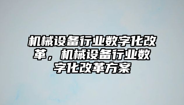 機械設備行業(yè)數字化改革，機械設備行業(yè)數字化改革方案