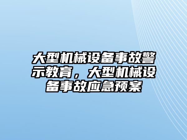 大型機械設(shè)備事故警示教育，大型機械設(shè)備事故應(yīng)急預(yù)案