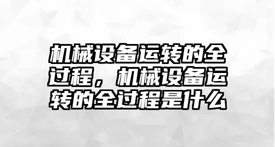 機械設備運轉的全過程，機械設備運轉的全過程是什么