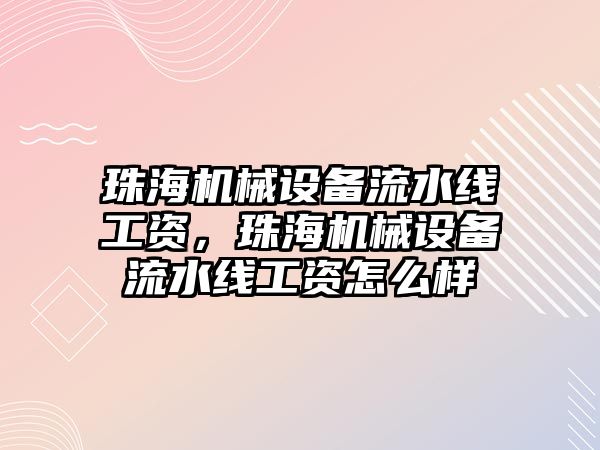 珠海機械設備流水線工資，珠海機械設備流水線工資怎么樣