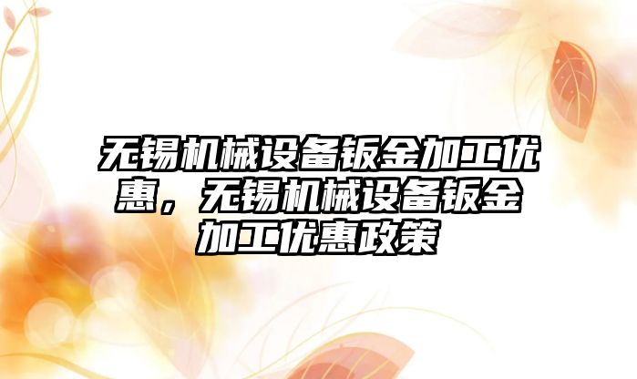 無錫機械設備鈑金加工優(yōu)惠，無錫機械設備鈑金加工優(yōu)惠政策