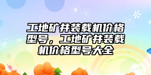 工地礦井裝載機(jī)價(jià)格型號，工地礦井裝載機(jī)價(jià)格型號大全