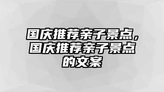 國慶推薦親子景點，國慶推薦親子景點的文案