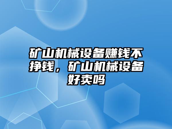 礦山機械設備賺錢不掙錢，礦山機械設備好賣嗎