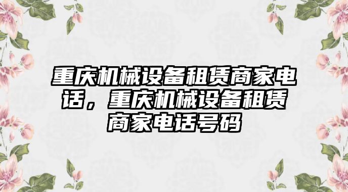 重慶機(jī)械設(shè)備租賃商家電話，重慶機(jī)械設(shè)備租賃商家電話號(hào)碼