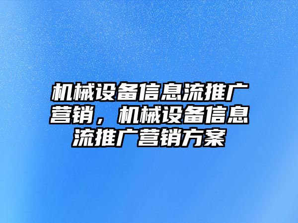 機械設備信息流推廣營銷，機械設備信息流推廣營銷方案