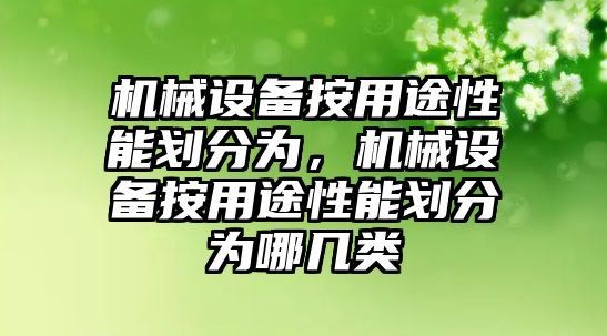 機(jī)械設(shè)備按用途性能劃分為，機(jī)械設(shè)備按用途性能劃分為哪幾類