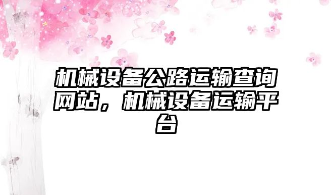 機械設備公路運輸查詢網(wǎng)站，機械設備運輸平臺