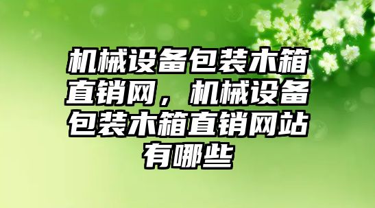 機械設備包裝木箱直銷網(wǎng)，機械設備包裝木箱直銷網(wǎng)站有哪些