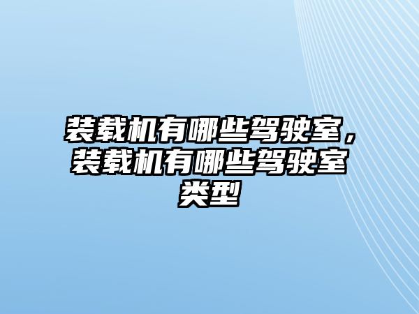 裝載機有哪些駕駛室，裝載機有哪些駕駛室類型