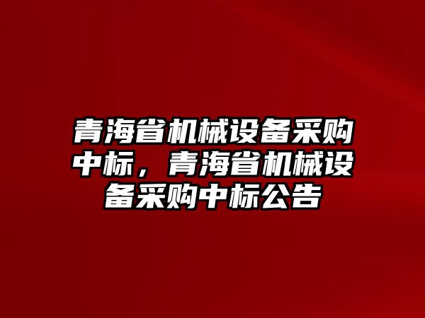 青海省機械設(shè)備采購中標，青海省機械設(shè)備采購中標公告