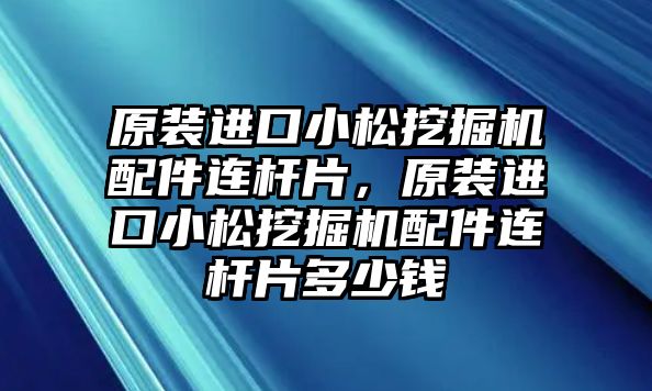 原裝進口小松挖掘機配件連桿片，原裝進口小松挖掘機配件連桿片多少錢