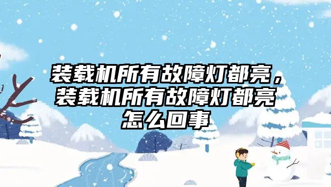 裝載機所有故障燈都亮，裝載機所有故障燈都亮怎么回事