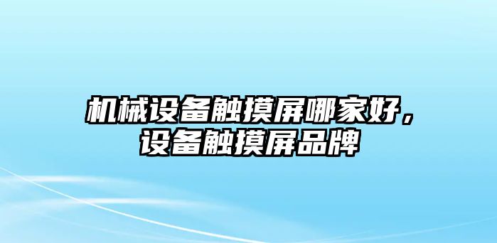 機(jī)械設(shè)備觸摸屏哪家好，設(shè)備觸摸屏品牌