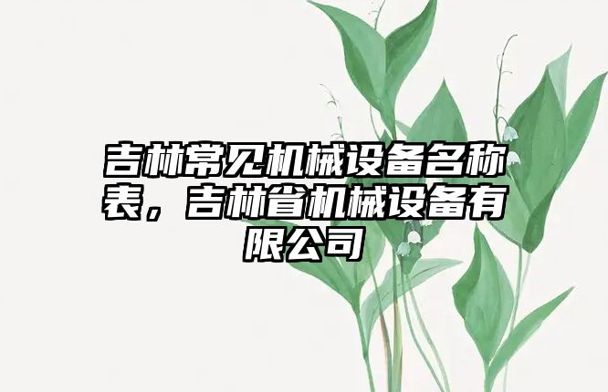 吉林常見機(jī)械設(shè)備名稱表，吉林省機(jī)械設(shè)備有限公司