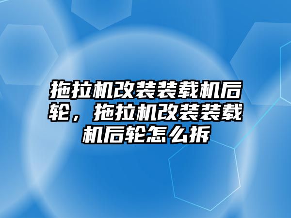 拖拉機改裝裝載機后輪，拖拉機改裝裝載機后輪怎么拆