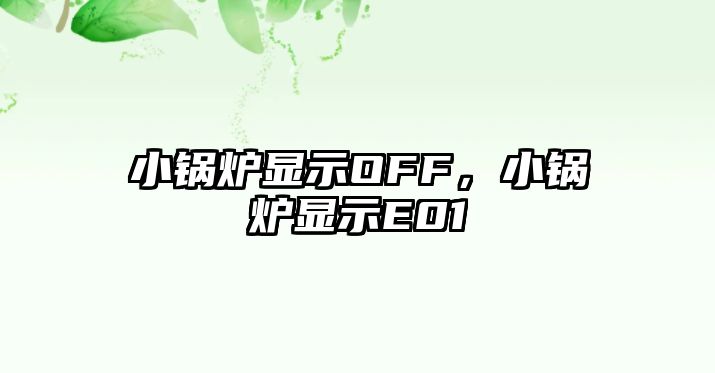 小鍋爐顯示OFF，小鍋爐顯示E01