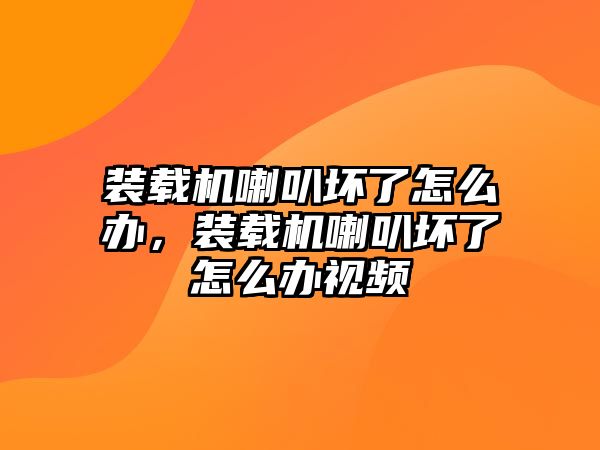 裝載機(jī)喇叭壞了怎么辦，裝載機(jī)喇叭壞了怎么辦視頻