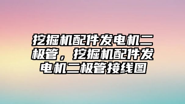 挖掘機配件發(fā)電機二極管，挖掘機配件發(fā)電機二極管接線圖