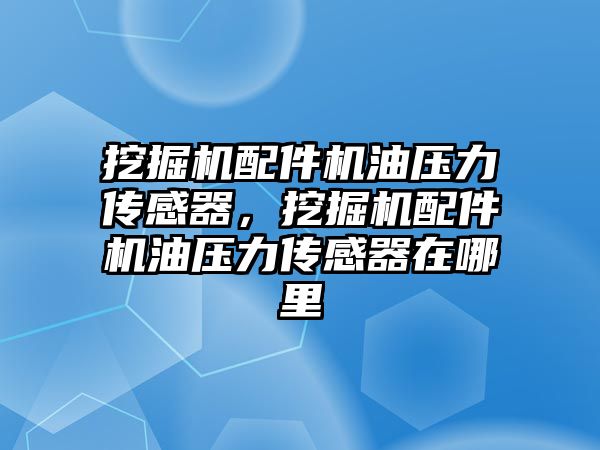 挖掘機配件機油壓力傳感器，挖掘機配件機油壓力傳感器在哪里