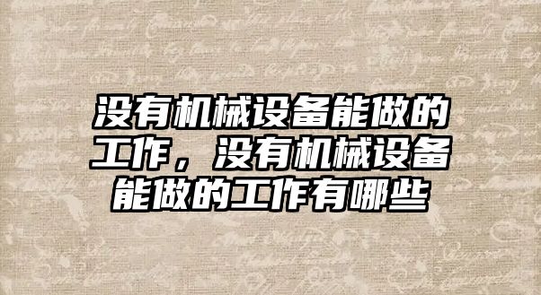 沒有機械設備能做的工作，沒有機械設備能做的工作有哪些