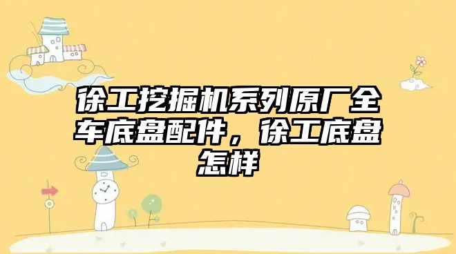 徐工挖掘機系列原廠全車底盤配件，徐工底盤怎樣