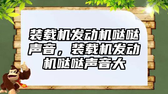 裝載機發(fā)動機噠噠聲音，裝載機發(fā)動機噠噠聲音大