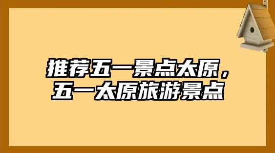 推薦五一景點(diǎn)太原，五一太原旅游景點(diǎn)