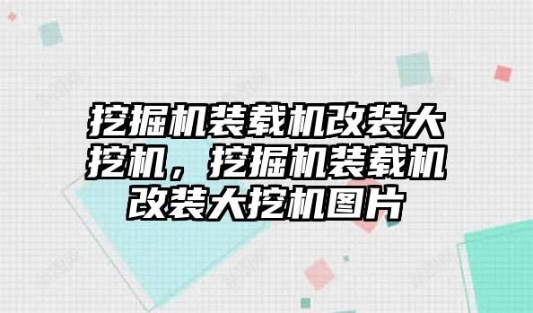 挖掘機(jī)裝載機(jī)改裝大挖機(jī)，挖掘機(jī)裝載機(jī)改裝大挖機(jī)圖片