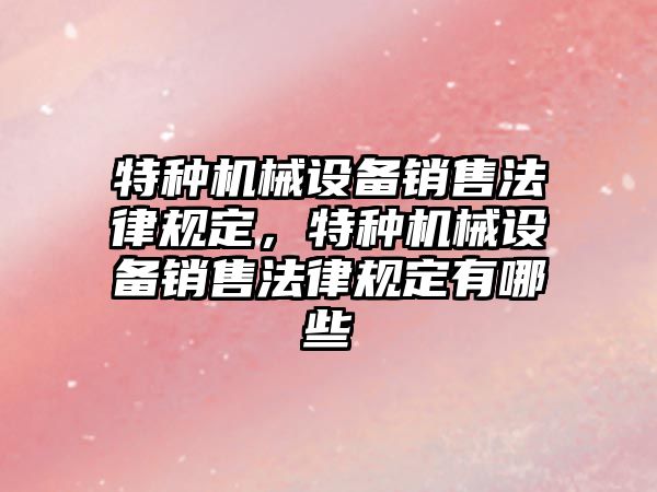 特種機械設備銷售法律規(guī)定，特種機械設備銷售法律規(guī)定有哪些