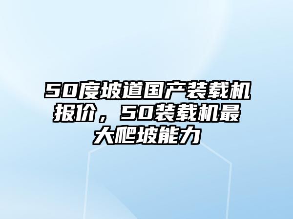 50度坡道國產(chǎn)裝載機報價，50裝載機最大爬坡能力