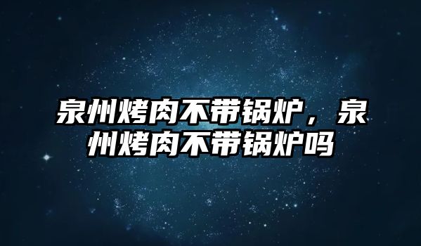 泉州烤肉不帶鍋爐，泉州烤肉不帶鍋爐嗎