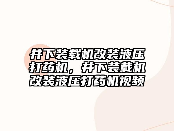 井下裝載機改裝液壓打藥機，井下裝載機改裝液壓打藥機視頻