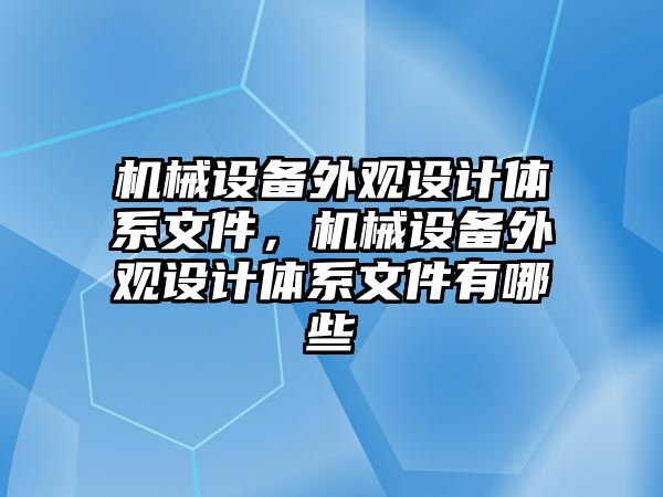 機械設備外觀設計體系文件，機械設備外觀設計體系文件有哪些