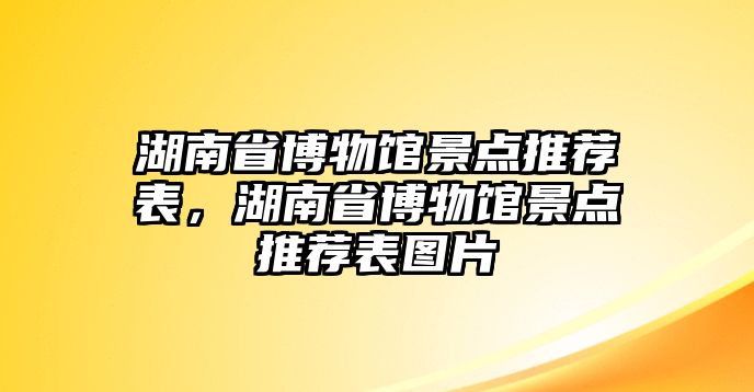 湖南省博物館景點推薦表，湖南省博物館景點推薦表圖片