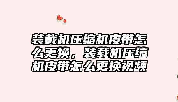 裝載機壓縮機皮帶怎么更換，裝載機壓縮機皮帶怎么更換視頻