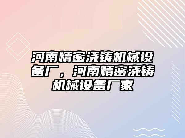 河南精密澆鑄機械設備廠，河南精密澆鑄機械設備廠家