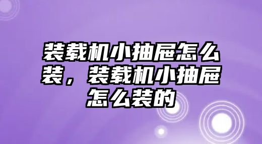 裝載機小抽屜怎么裝，裝載機小抽屜怎么裝的