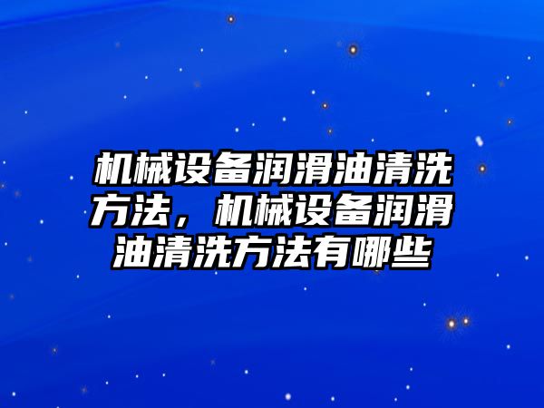 機械設(shè)備潤滑油清洗方法，機械設(shè)備潤滑油清洗方法有哪些